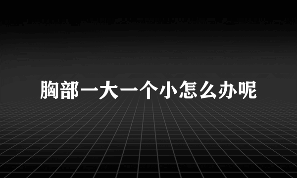 胸部一大一个小怎么办呢