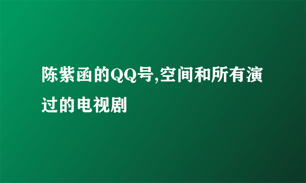 陈紫函的QQ号,空间和所有演过的电视剧