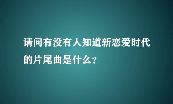 请问有没有人知道新恋爱时代的片尾曲是什么?