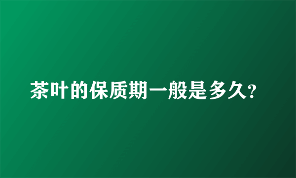 茶叶的保质期一般是多久?