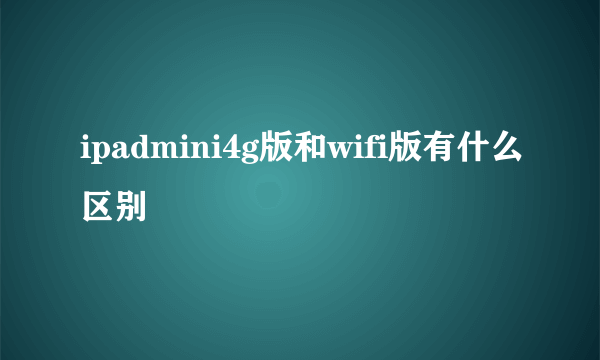 ipadmini4g版和wifi版有什么区别