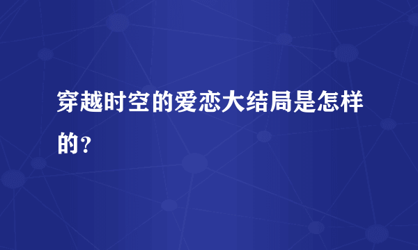 穿越时空的爱恋大结局是怎样的？