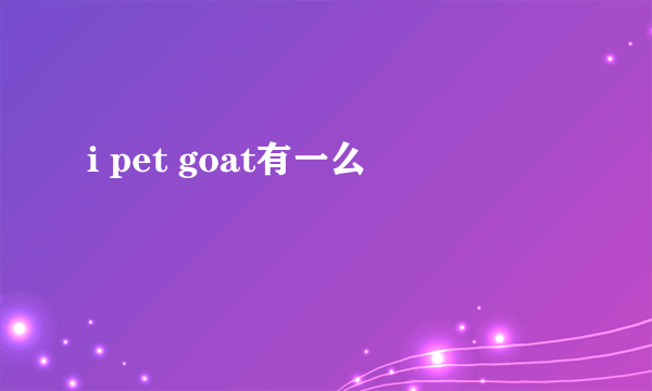 i pet goat有一么