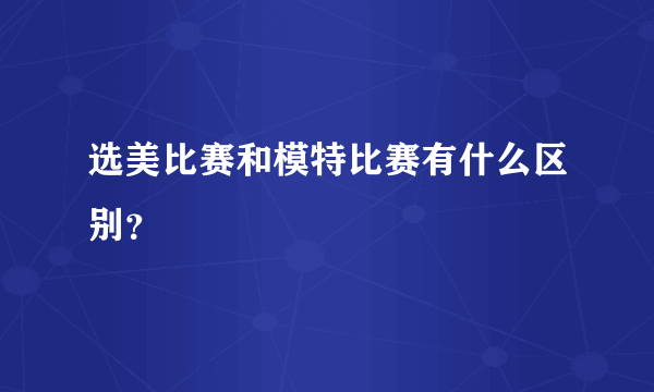 选美比赛和模特比赛有什么区别?