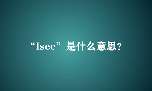 “Isee”是什么意思?