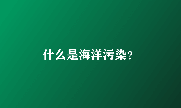 什么是海洋污染?