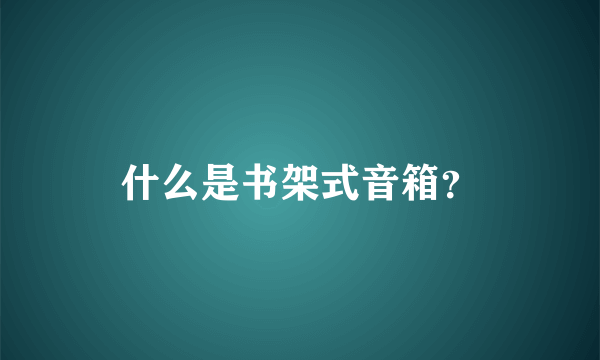什么是书架式音箱?