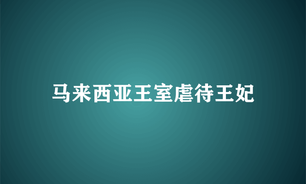 马来西亚王室虐待王妃