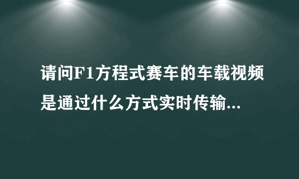 请问F1方程式赛车的车载视频是通过什么方式实时传输回视频中心的?