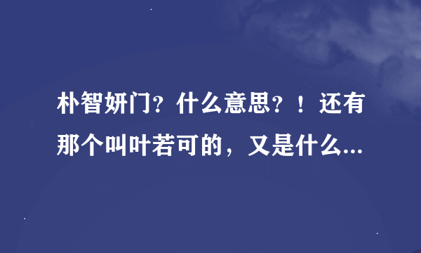 朴智妍门?什么意思?!还有那个叫叶若可的,又是什么意思?叶若可又是谁啊