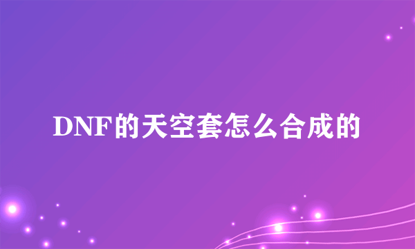 DNF的天空套怎么合成的