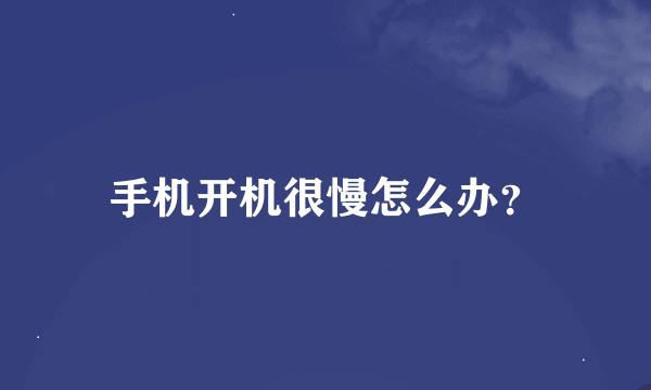 手机开机很慢怎么办?