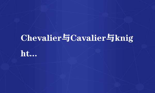 Chevalier与Cavalier与knight的区别是什么？详细的！