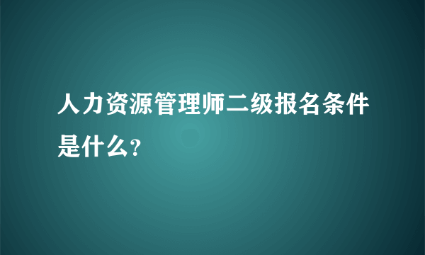 人力资源管理师二级报名条件是什么?
