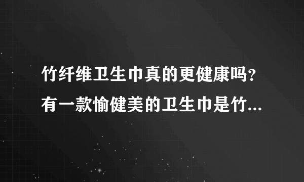 竹纤维卫生巾真的更健康吗?有一款愉健美的卫生巾是竹纤维网面,有知道的朋友吗?