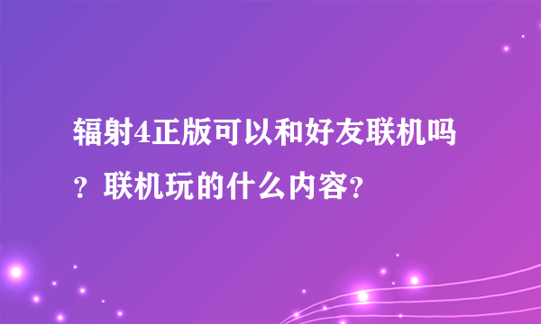 辐射4正版可以和好友联机吗?联机玩的什么内容?