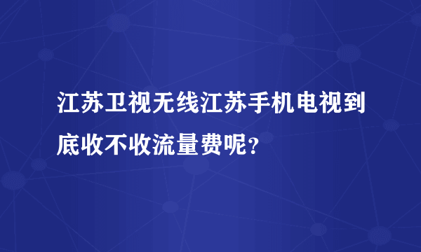 江苏卫视无线江苏手机电视到底收不收流量费呢？