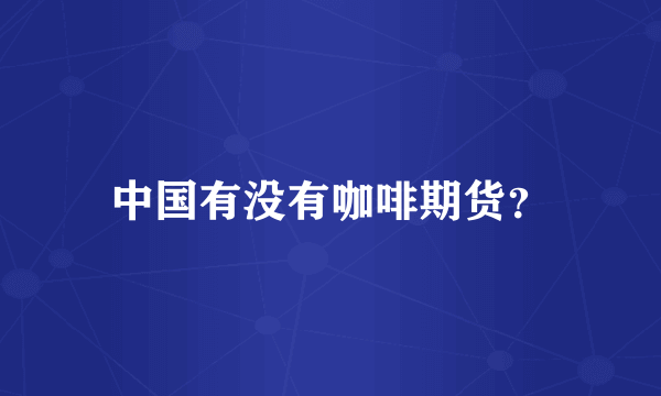 中国有没有咖啡期货?