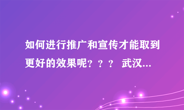 如何进行推广和宣传才能取到更好的效果呢??? 武汉网络营销网络营销推广需要注意哪些问题?