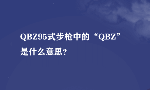QBZ95式步枪中的“QBZ”是什么意思?