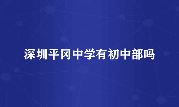 深圳平冈中学有初中部吗