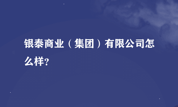 银泰商业(集团)有限公司怎么样?