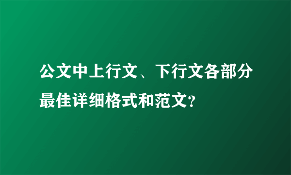 公文中上行文、下行文各部分最佳详细格式和范文？