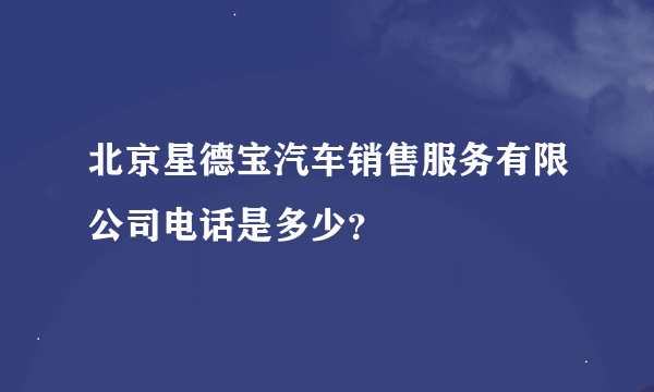 北京星德宝汽车销售服务有限公司电话是多少?
