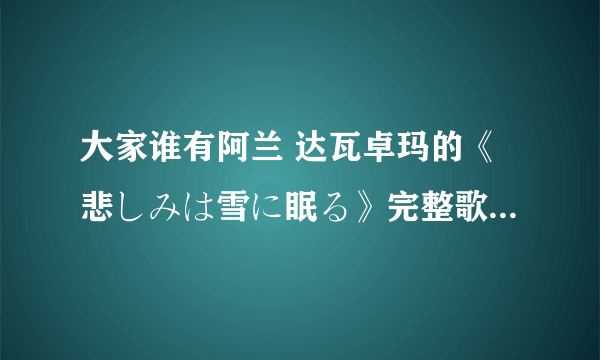 大家谁有阿兰 达瓦卓玛的《悲しみは雪に眠る》完整歌词 日语 中文 罗马音