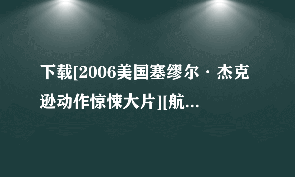 下载[2006美国塞缪尔·杰克逊动作惊悚大片][航班蛇患][720P高清][中英双字]]种子的网址谢恩公！
