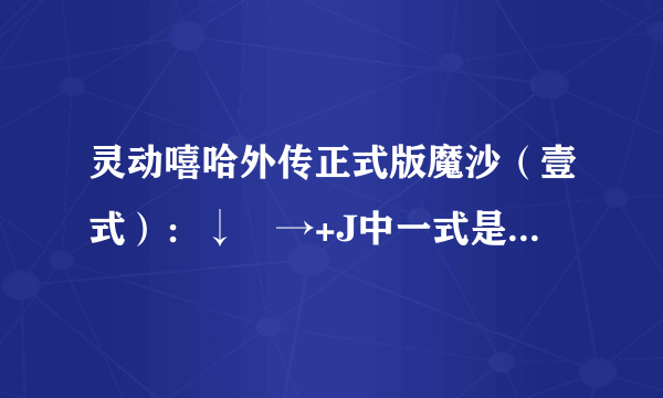 灵动嘻哈外传正式版魔沙(壹式):↓↘→+J中一式是什么意思?
