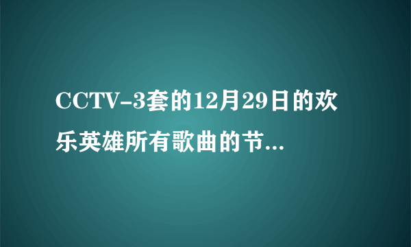 CCTV-3套的12月29日的欢乐英雄所有歌曲的节目单谁有啊?