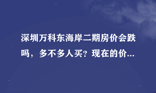 深圳万科东海岸二期房价会跌吗，多不多人买？现在的价格优不优惠？