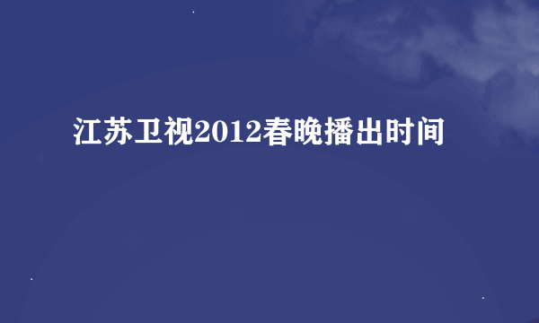 江苏卫视2012春晚播出时间