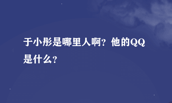 于小彤是哪里人啊？他的QQ是什么？