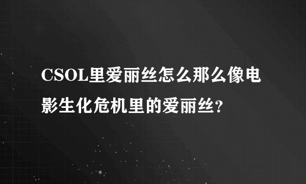 CSOL里爱丽丝怎么那么像电影生化危机里的爱丽丝?
