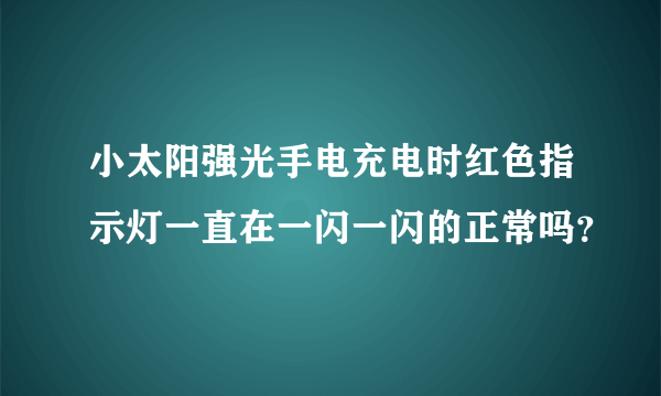 小太阳强光手电充电时红色指示灯一直在一闪一闪的正常吗？