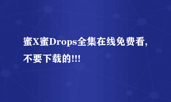 蜜X蜜Drops全集在线免费看,不要下载的!!!