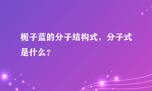 栀子蓝的分子结构式，分子式是什么？