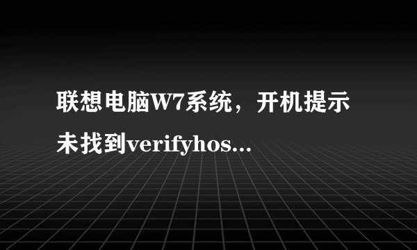 联想电脑W7系统，开机提示未找到verifyhost.exe