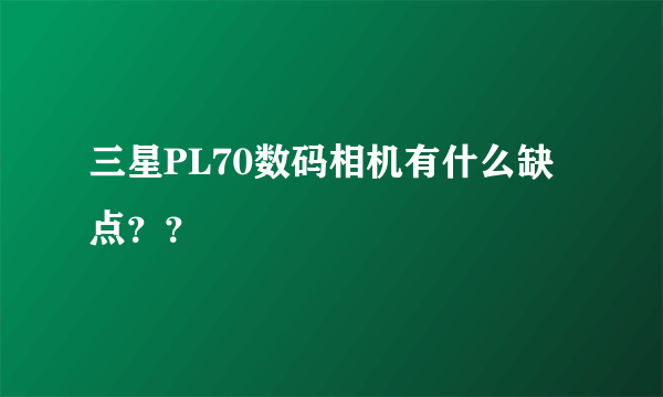 三星PL70数码相机有什么缺点？？