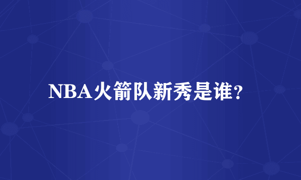 NBA火箭队新秀是谁?