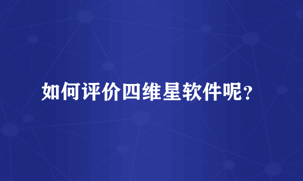 如何评价四维星软件呢？