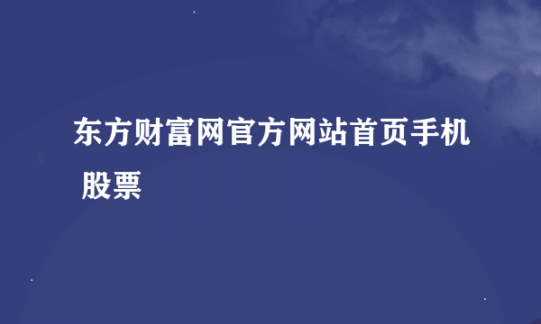 东方财富网官方网站首页手机 股票