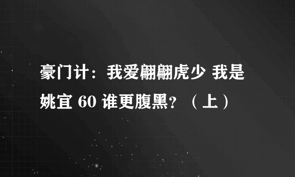 豪门计:我爱翩翩虎少 我是姚宜 60 谁更腹黑?(上)