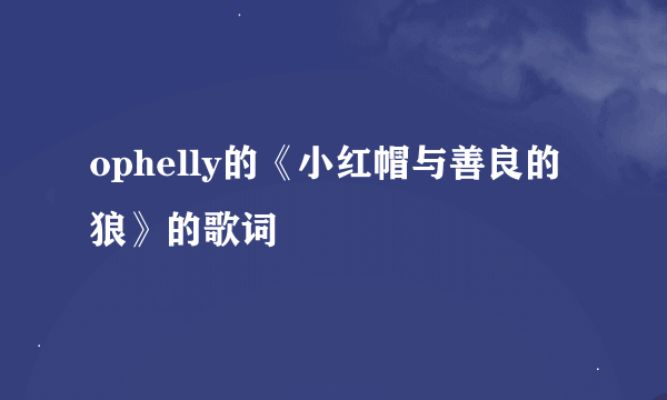 ophelly的《小红帽与善良的狼》的歌词