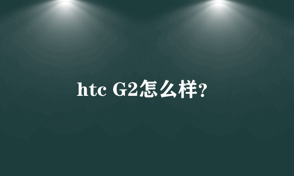 htc G2怎么样?