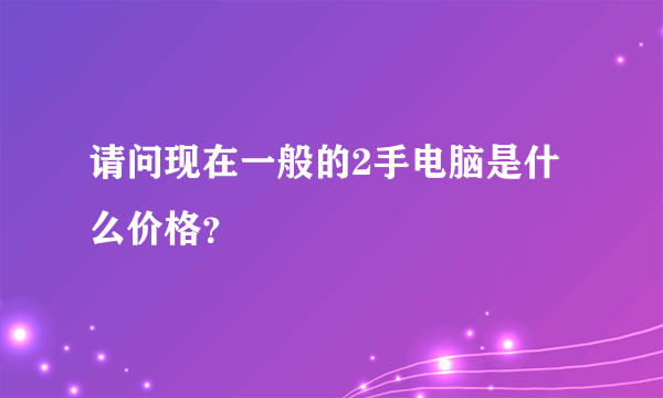 请问现在一般的2手电脑是什么价格？