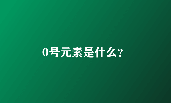 0号元素是什么?