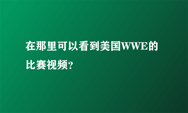 在那里可以看到美国WWE的比赛视频？